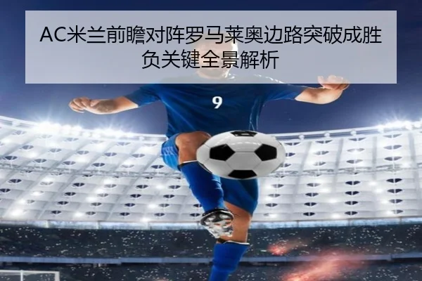 AC米兰前瞻对阵罗马莱奥边路突破成胜负关键全景解析