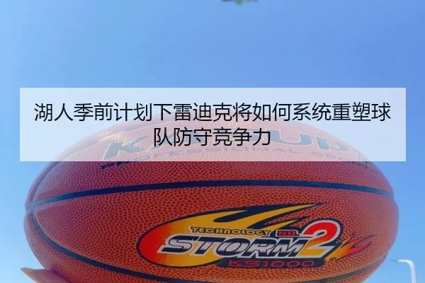 湖人季前计划下雷迪克将如何系统重塑球队防守竞争力